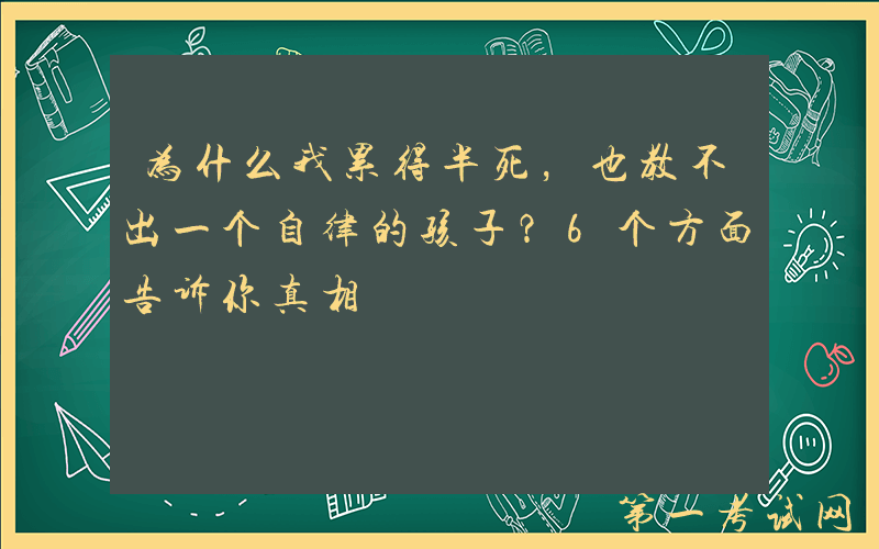 为什么我累得半死，也教不出一个自律的孩子？6个方面告诉你真相