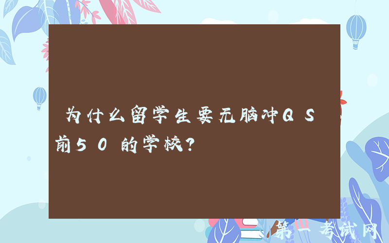 为什么留学生要无脑冲QS前50的学校？