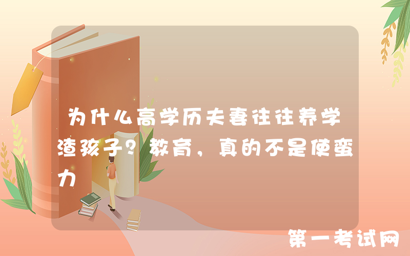 为什么高学历夫妻往往养学渣孩子？教育，真的不是使蛮力