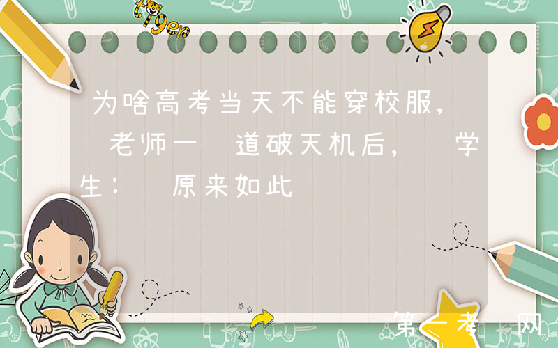 为啥高考当天不能穿校服, 老师一语道破天机后, 学生: 原来如此