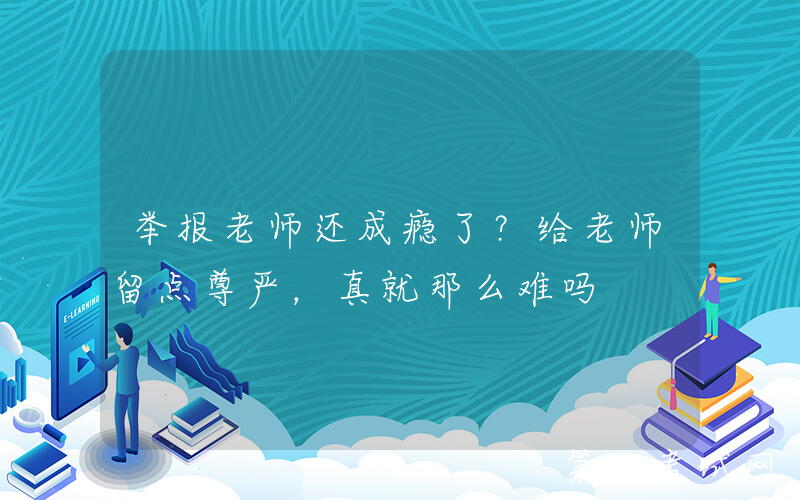 举报老师还成瘾了？给老师留点尊严，真就那么难吗