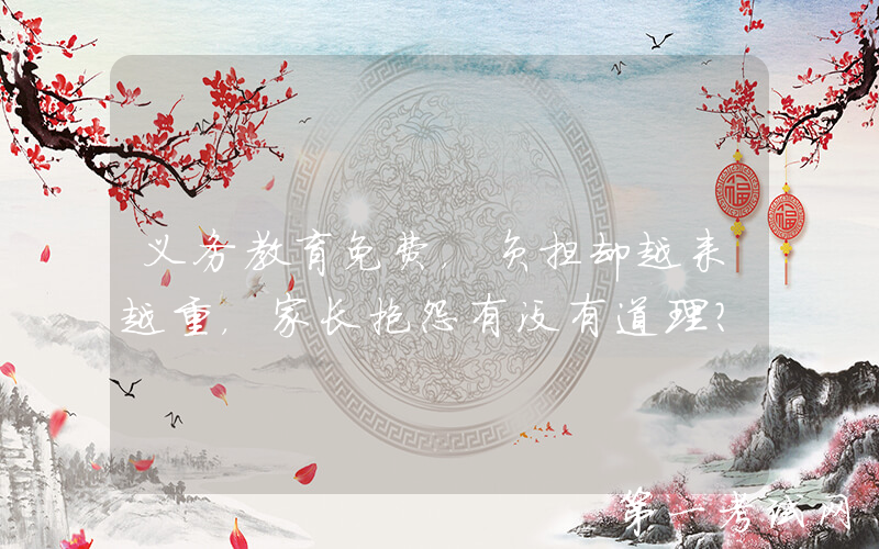 义务教育免费，负担却越来越重，家长抱怨有没有道理？