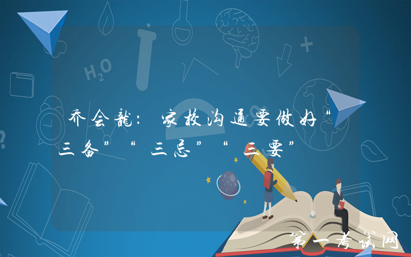 乔会龙：家校沟通要做好“三备”“三忌”“三要”