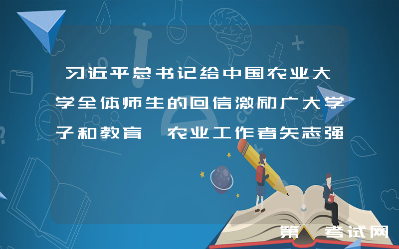 习近平总书记给中国农业大学全体师生的回信激励广大学子和教育、农业工作者矢志强农报国