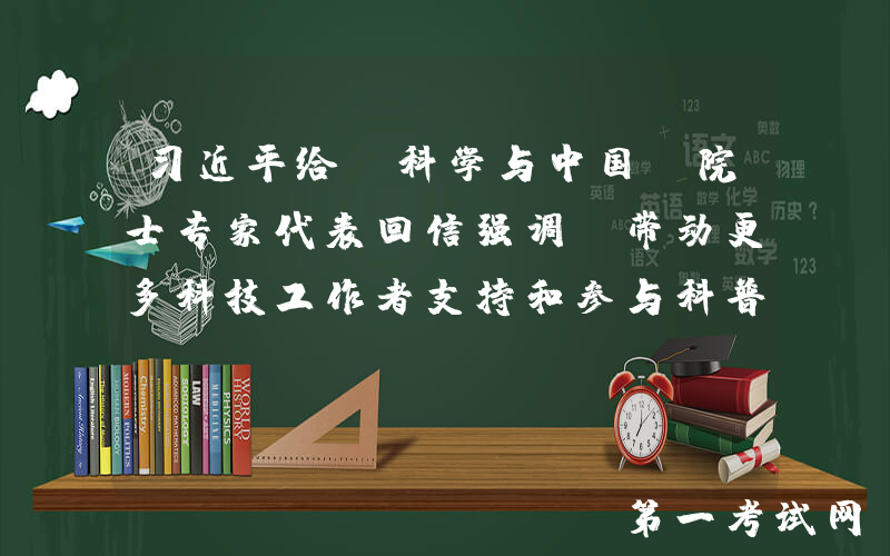 习近平给“科学与中国”院士专家代表回信强调 带动更多科技工作者支持和参与科普事业 促进全民科学素质的提高