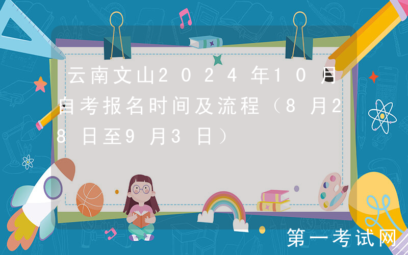 云南文山2024年10月自考报名时间及流程（8月28日至9月3日）