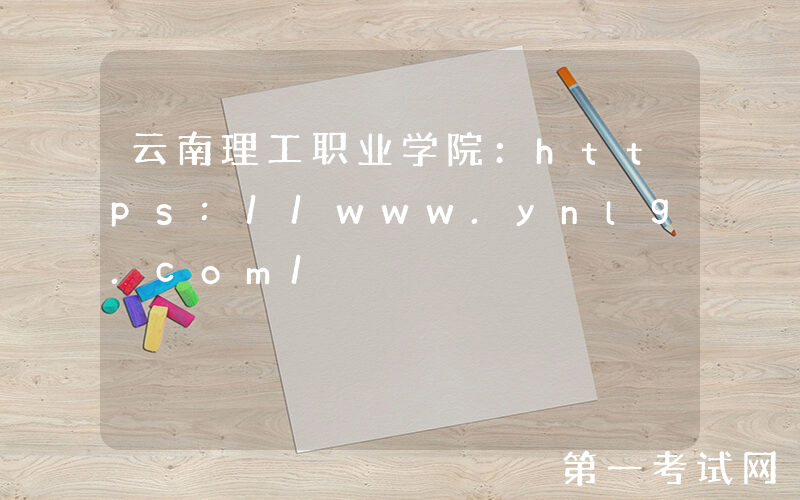 云南理工职业学院：https://www.ynlg.com/