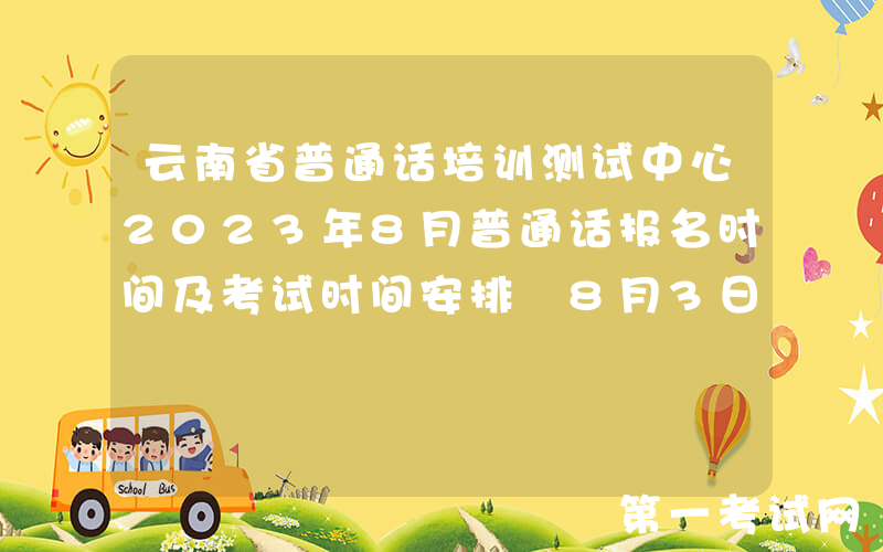 云南省普通话培训测试中心2023年8月普通话报名时间及考试时间安排 8月3日起报考