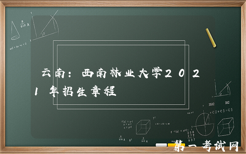 云南：西南林业大学2021年招生章程