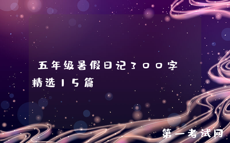 五年级暑假日记300字（精选15篇）