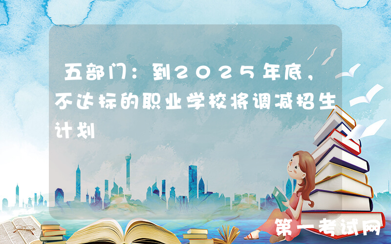 五部门：到2025年底，不达标的职业学校将调减招生计划
