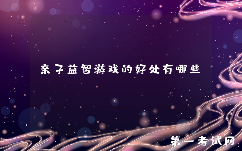 亲子益智游戏的好处有哪些？