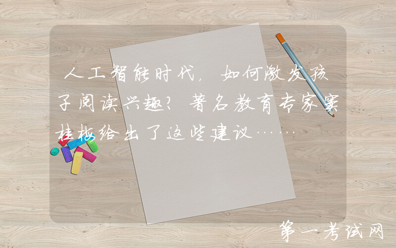 人工智能时代，如何激发孩子阅读兴趣？著名教育专家窦桂梅给出了这些建议……