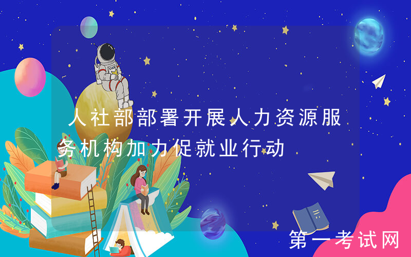 人社部部署开展人力资源服务机构加力促就业行动