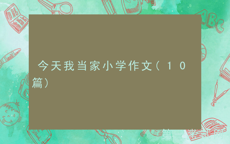 今天我当家小学作文(10篇)