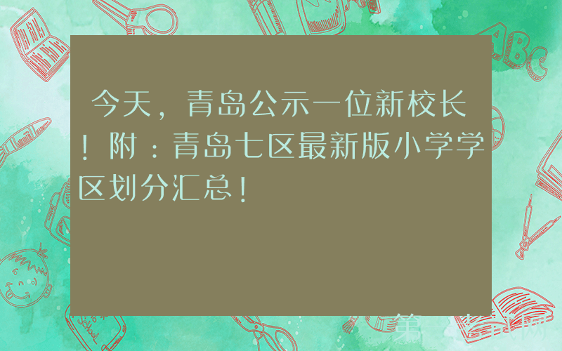 今天，青岛公示一位新校长！附：青岛七区最新版小学学区划分汇总！