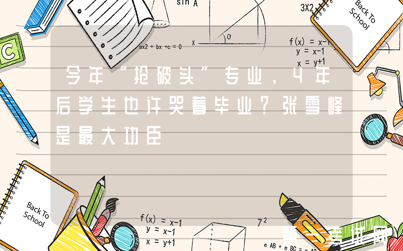 今年“抢破头”专业，4年后学生也许哭着毕业？张雪峰是最大功臣