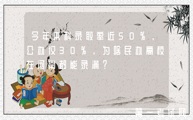 今年本科录取率近50%，公办仅30%，为啥民办高校在河南都能录满？