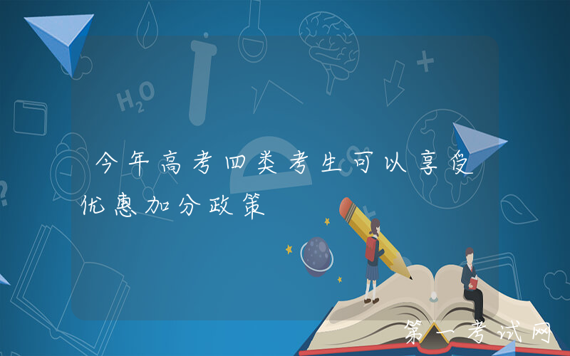今年高考四类考生可以享受优惠加分政策