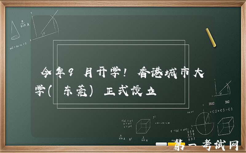今年9月开学！香港城市大学(东莞)正式设立
