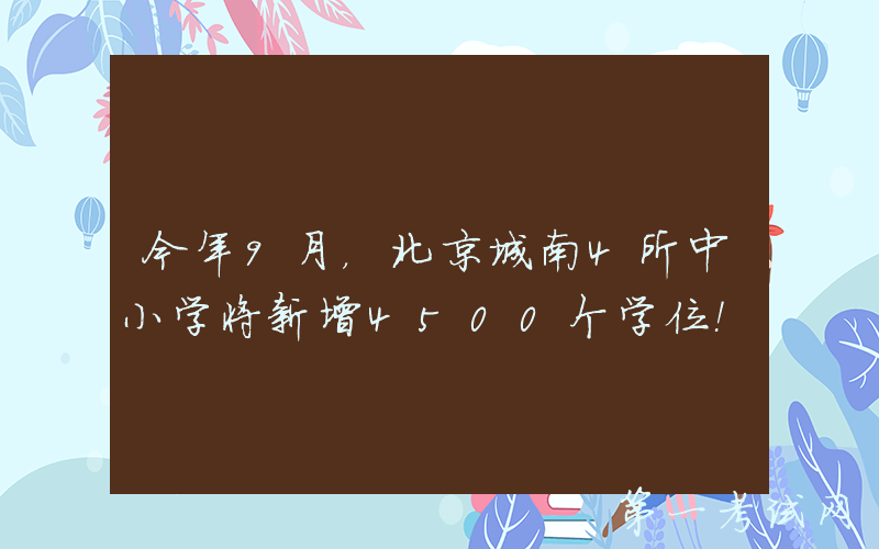 今年9月，北京城南4所中小学将新增4500个学位！