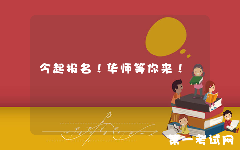 今起报名！华师等你来！