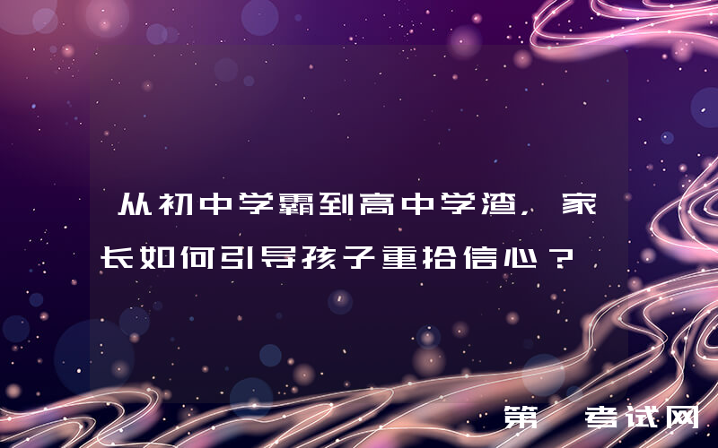 从初中学霸到高中学渣，家长如何引导孩子重拾信心？