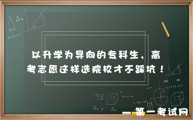 以升学为导向的专科生，高考志愿这样选院校才不踩坑！