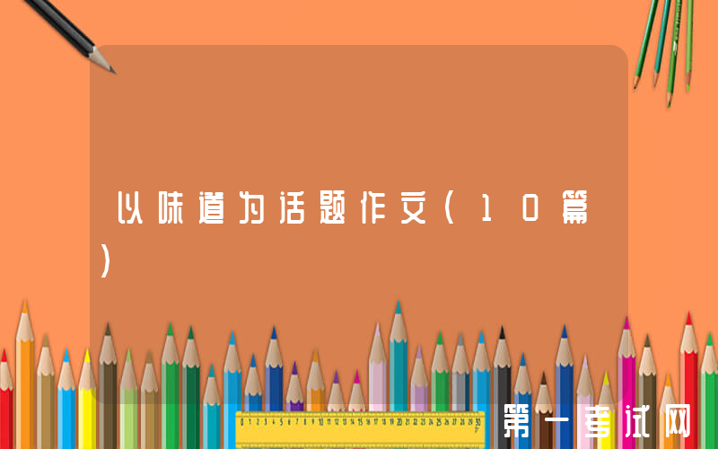 以味道为话题作文(10篇)