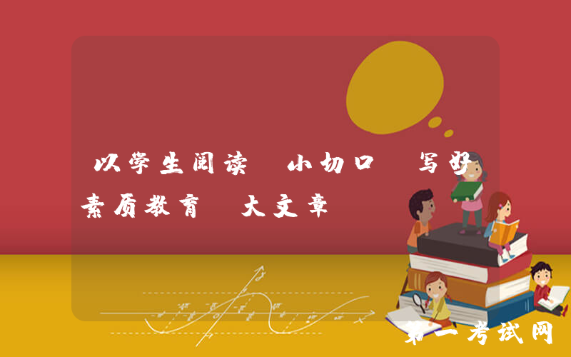以学生阅读“小切口”写好素质教育“大文章”