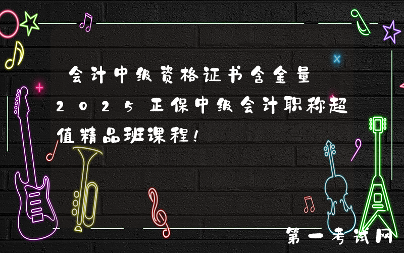 会计中级资格证书含金量 2025正保中级会计职称超值精品班课程！