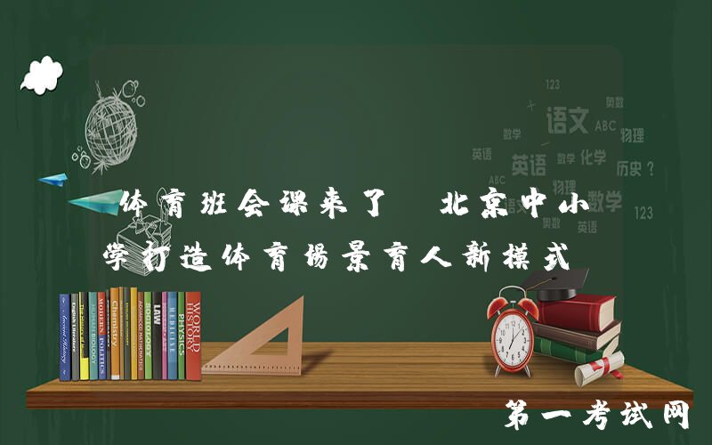 体育班会课来了！北京中小学打造体育场景育人新模式