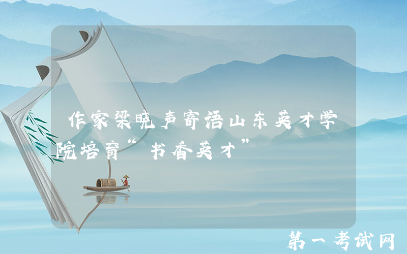 作家梁晓声寄语山东英才学院培育“书香英才”