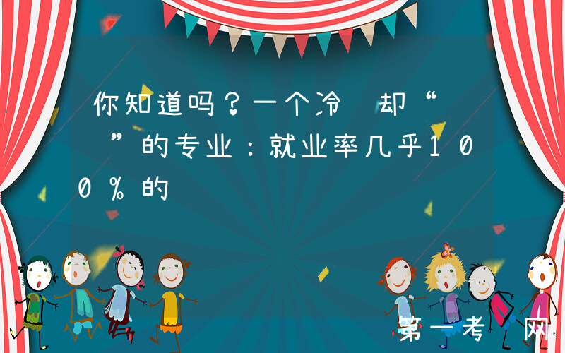 你知道吗？一个冷门却“躺赢”的专业：就业率几乎100%的