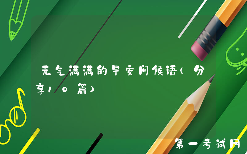 元气满满的早安问候语（分享10篇）