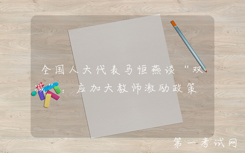 全国人大代表马恒燕谈“双减”：应加大教师激励政策