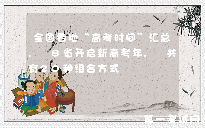 全国各地“高考时间”汇总, 8省开启新高考年, 共有20种组合方式