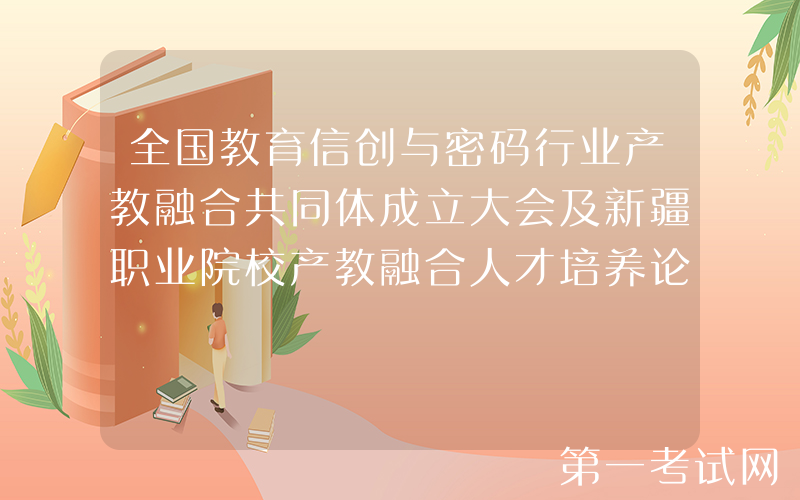 全国教育信创与密码行业产教融合共同体成立大会及新疆职业院校产教融合人才培养论坛于12月7-8日在乌鲁木齐成功举办