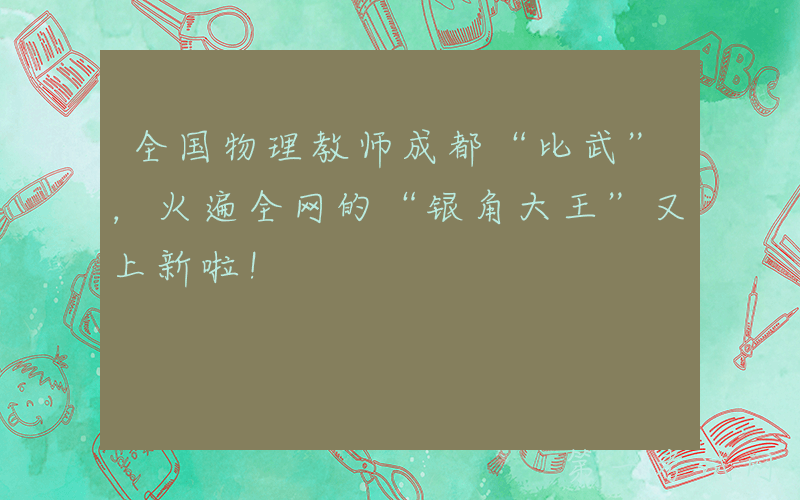 全国物理教师成都“比武”，火遍全网的“银角大王”又上新啦！