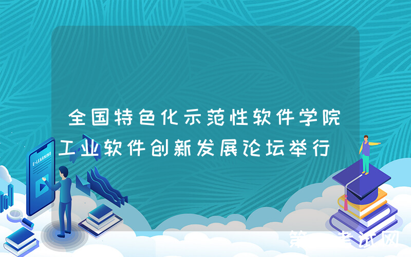 全国特色化示范性软件学院工业软件创新发展论坛举行