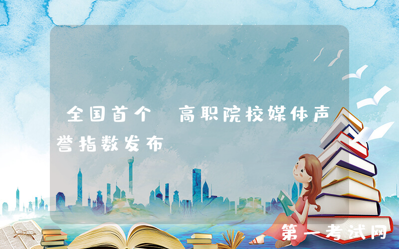 全国首个！高职院校媒体声誉指数发布