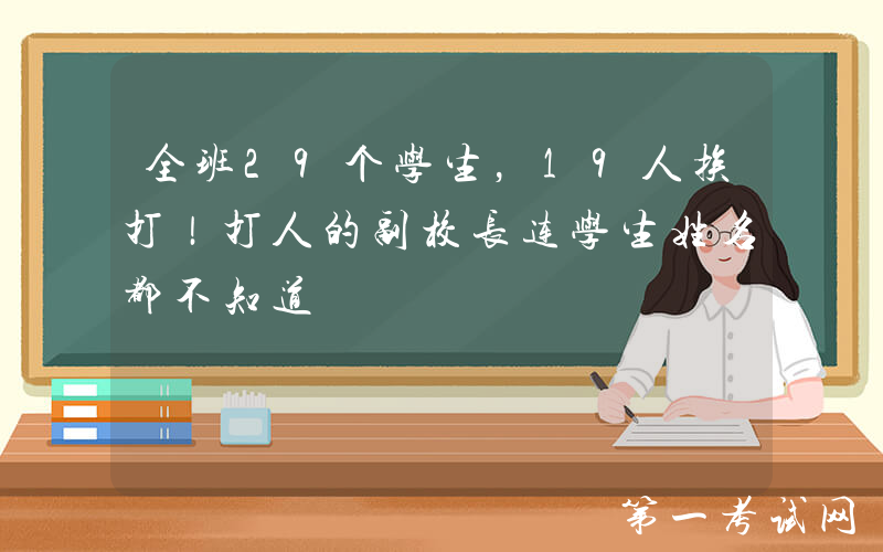 全班29个学生，19人挨打！打人的副校长连学生姓名都不知道