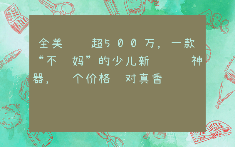 全美订阅超500万，一款“不费妈”的少儿新闻阅读神器，这个价格绝对真香