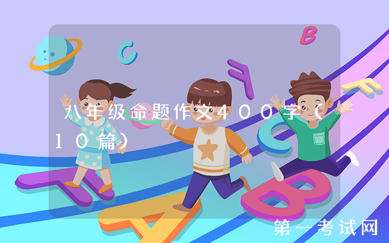 八年级命题作文400字（10篇）