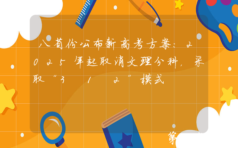 八省份公布新高考方案：2025年起取消文理分科，采取“3+1+2”模式