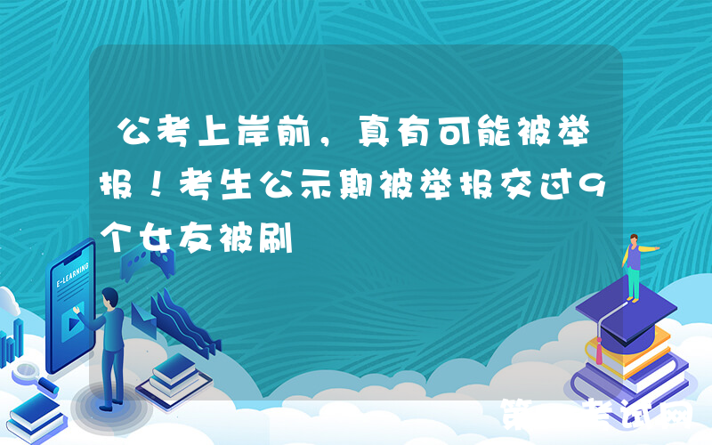 公考上岸前，真有可能被举报！考生公示期被举报交过9个女友被刷