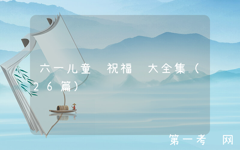 六一儿童节祝福语大全集（26篇）