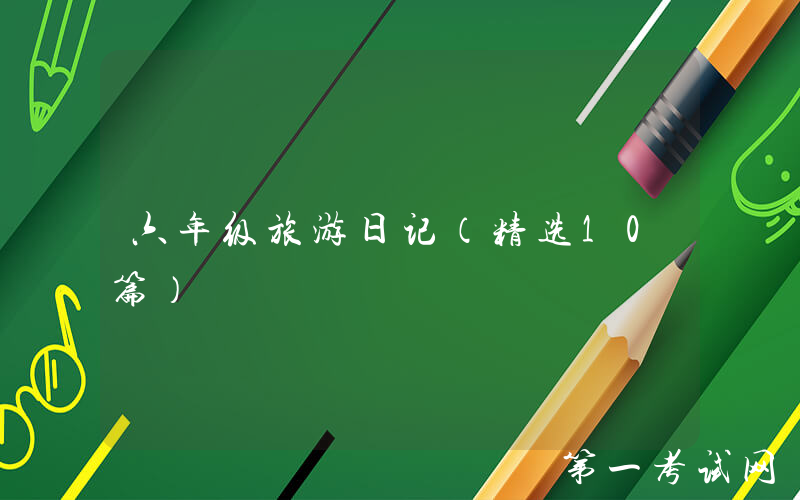 六年级旅游日记（精选10篇）