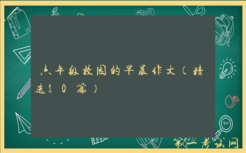 六年级校园的早晨作文（精选10篇）