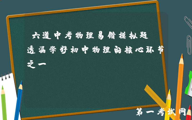 六道中考物理易错模拟题！透漏学好初中物理的核心环节之一